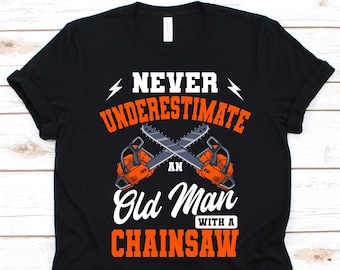 Never Underestimate An Old Man With A Chainsaw Shirt, Logger Design, Wood Cutter, Tree Trimmer, Lumberjack Gift, Woodchopper, Chainsaw Tee