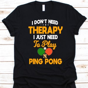 I Don't Need Therapy I Just Need To Play Shirt, Table Tennis Lover Gift, Ping Pong Shirt, Paddle Design, Whiff-Whaff Shirt, Ping Pong Ball