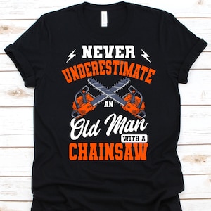 Never Underestimate An Old Man With A Chainsaw Shirt, Logger Design, Wood Cutter, Tree Trimmer, Lumberjack Gift, Woodchopper, Chainsaw Tee