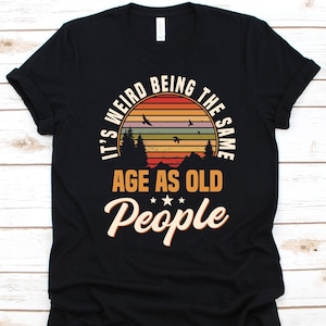 It&#39;s Weird Being The Same As Old People Shirt, Gift for Senior Citizen, Old Age Pensioner, Elderly Person, Retiree Design, Older Adult Shirt