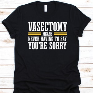 Vasectomy Means Never Having To Say You&#39;re Sorry Shirt, Vasectomy Survivors, Male Sterilization, Vasectomy Surgery, Permanent Contraception