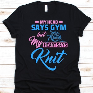 My Head Says Gym My Heart Says Knit Shirt, Knitting Design, Crochet Lover, Gift For Knitters, Garment Maker, Needle Worker, Yarn Graphic