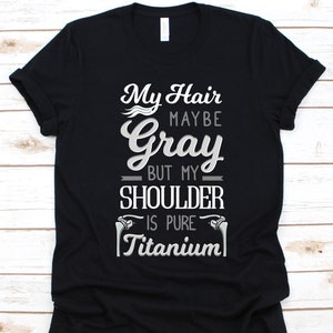 My Hair Maybe Gray But My Shoulder Is Pure Titanium Shirt, Gift For Shoulder Arthroplasty Warrior, Shoulder Replacement, Joint Replacement