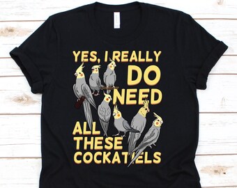 Yes I Really Do Need All These Cockatiels Shirt, Cockatiel Lover, Gift For Cockatoo Owner Men And Women, Bird Watcher Tshirt, Veterinarian