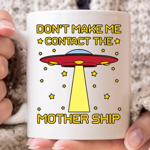 Don&#39;t Make Me Contact The Mother Ship Mug, Funny Extraterrestrial Outer Space Gift for Sci-Fi Lovers, Alien Abduction Coffee Cup