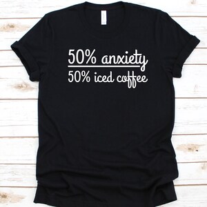 50% Anxiety 50 Iced Coffee Shirt, Cold Coffee Lovers, Iced Coffee Shirt, Coffee Addict, Coffee Aficionado, Coffeeholics Gift, Cold Brew