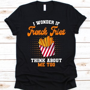 I Wonder If French Fries Think About Me Too Shirt, Gift For French Fries Lovers, Cheese Fries, Finger Chips, Curly Fries, Shoestring Fries