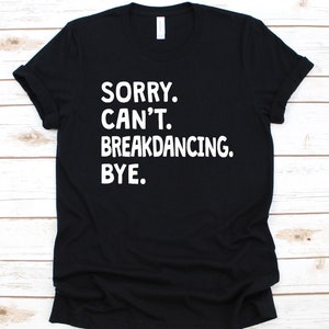 Sorry Can&#39;t Breakdancing Bye Shirt, Breakdancer Graphic, Gift For Dancers, Hip Hop Dancers Shirt, Street Dance Design, Breakdancing Lover