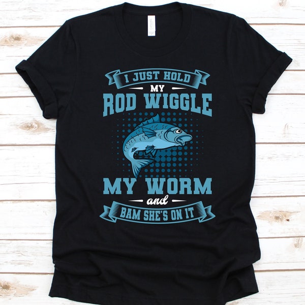 I Just Hold My Rod Wiggle My Worm Shirt, Gift For Fishermen, Fishing Lovers, Fly Fishing Design, Fish Catchers Shirt, Freshwater Fishing