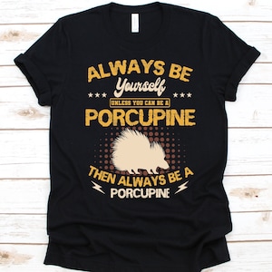 Always Be Yourself Unless You Can Be A Porcupine Shirt, Quill-Pig Design, Porcupette Graphic, Porcospino Shirt, Thorn-Pig, Large Rodent