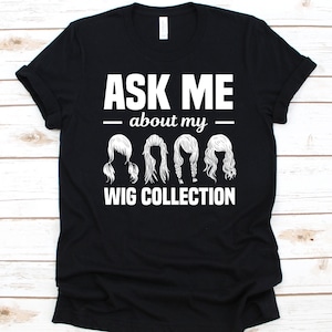 Ask Me About My Wig Collection Shirt, Gift For Wig Lovers, Wigs Graphic, Wig Design, Wig Collector T-Shirt, Wig Collection, Wig Maker Shirt
