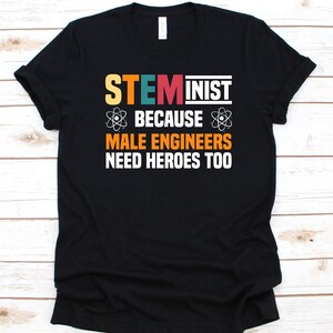 Steminist Because Male Engineers Shirt, Gift For Steminist, Steminism, STEM Advocate, Science Technology Engineering and Math, Feminists