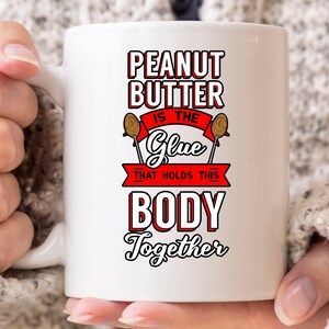 Peanut Butter Is The Glue That Holds My Body Together Mug, Peanut Butter Coffee Cup For Men And Women, Cute Peanut Butter Gift For Foodies