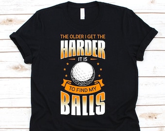 The Older I Get The Harder It Is To Find My Balls Shirt, Golf Shirt, Gift For Golfer Men, Funny Golfing Tshirt, Golf Lover Shirt, Golf Ball