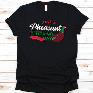 Have A Pheasant Plucking Day, Pheasant, Pheasant Hunting, Hunting Shirt, Pheasant Shirt, Pheasant Hunter, Golden Pheasant