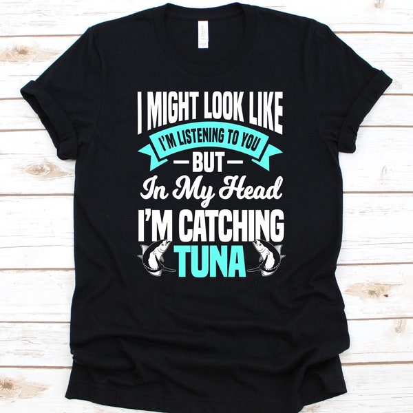 I Might Look Like I'm Listening To You But In My Head Shirt, Gift For Fishers, Tuna Fishing, Fishing Lover, Yellowfin Tuna Design, Tuna Fish