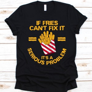 If Fries Can&#39;t Fix It It&#39;s A Serious Problem Shirt, Gift For French Fries Lovers, Cheese Fries, Finger Chips, Curly Fries, Shoestring Fries