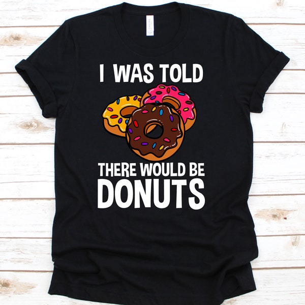I Was Told There Would Be Donuts Shirt, Doughnut, Dessert, Food Lover, Baker Gift, Donut Birthday, Donuts, Doughnut Shirt