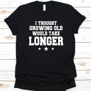 I Thought Growing Old Would Take Longer Shirt, Gift for Senior Citizens, Old Age Pensioner, Elderly Person, Retiree Design, Older Adults