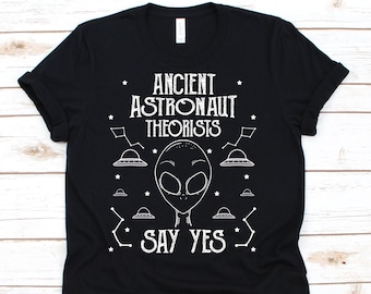 Ancient Astronaut Theorists Say Yes Shirt, Sci-Fi, UFO,  Extraterrestrial Gift, Alien Gifts, Alien Lover, Aliens, UFO Shirt