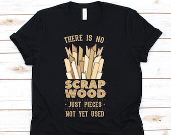 There Is No Scrap Wood Just Pieces Not Yet Used Shirt, Woodworking Shirt, Carpentry Tshirt, Funny Gift For Woodworkers, Woodworking Tools