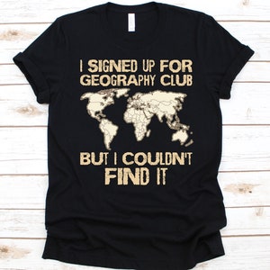 I Signed Up for Geography Club Shirt, Geschenk für Geographen, Erdwissenschaften T-Shirt, Geographie Liebhaber Design, Physische Geographie, Landkarte Grafik