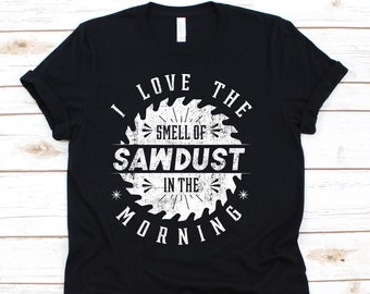 I Love The Smell Of Sawdust In The Morning Shirt, Woodworking Shirt, Carpentry Tshirt, Gift For Woodworkers, Table Saw, Woodworking Tools