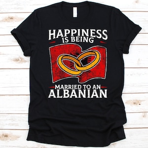 Happiness Is Being Married To An Albanian, Gift For An Albanian Wife Or Husband, Flag Of Albania, Wedding Ring, Wife, Anniversary Shirt