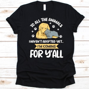 To All The Animals I Haven&#39;t Adopted Yet Shirt, Animal Rescuers Gift, Animal Cruelty Awareness, Animal Shelter Design, Animal Welfare Shirt