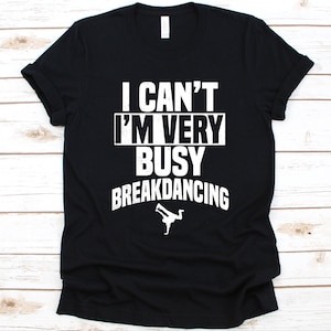 I Can&#39;t I&#39;m Very Busy Breakdancing Shirt, Breakdancer Graphic, Gift For Dancers, Hip Hop Dancers Shirt, Street Dance, Breakdancing Lover