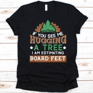 If You See Me Hugging A Tree I Am Estimating Board Feet Shirt, Carpentry Lover Gift, Woodworker Graphic, Handyman Design, Carpenter Shirt