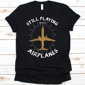 Still Playing With Airplanes Shirt, Airplane Shirt, Plane Shirt, Pilot, Airplane, Aviator, Aircraft Lover Gift