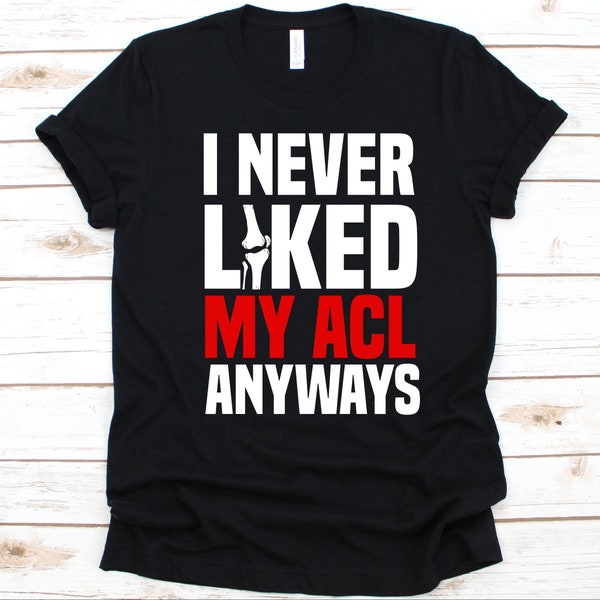 I Never Liked My ACL Anyways Shirt, Anterior Cruciate Ligament, Knee Surgery, ACL Surgery Survivor Gift, Knee Design, Knee Reconstruction