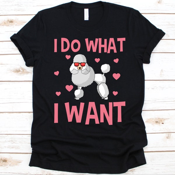 I Do What I Want Shirt, Poodle Dog Design For Men And Women, Dog Lovers, Fur Parents, Poodle Owners, Pudel, Caniche, Cute Poodle GRaphic