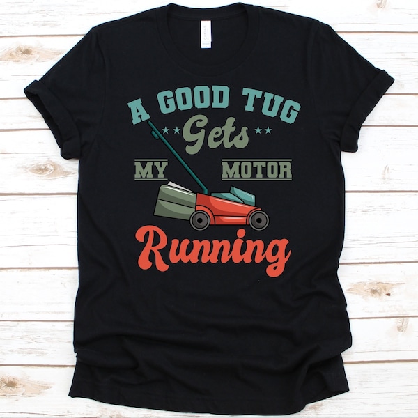 A Good Tug Gets My Motor Running Shirt, Gift For Lawn Mower Lovers, Landscaping, Grass Cutter, Landscaper, Gardening Tool, Lawn Mowing