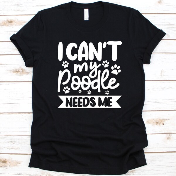I Can't My Poodle Needs Me Shirt, Poodle Dog Design For Men And Women, Dog Lover, Fur Parents Gift, Poodle Owner, Pudel, Caniche, Paw Print