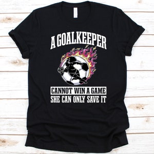 A Goalkeeper Cannot Win A Game Shirt, Soccer Player Gift, Soccer Ball, Goalkeeper Shirt, Soccer Goalie, Football Game, Goal Defender Shirt