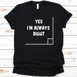 Yes I&#39;m Always Right Shirt, Mathematics Teachers Gift, Funny Math Shirt, Mathematics Lovers Shirt, Right Angle Design, Mathematician Graphic