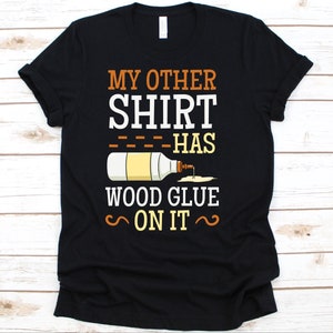 My Other Shirt Has Wood Glue On it Shirt, Funny Woodworking Shirt, Carpentry Tshirt, Gift For Woodworker Men And Women, Woodworking Tools