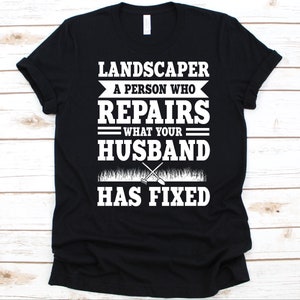 Landscaper A Person Who Repairs What Your Husband Has Fixed Shirt, Gift For Landscapers, Landscaping, Landscaper, Gardening, Gardener, Plant