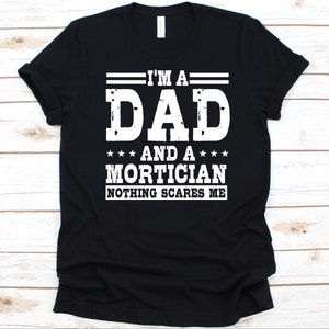 I&#39;m A Dad And A Mortician Nothing Scares Me Shirt, Father&#39;s Day Gift, Mortician Design, Undertaker Shirt, Funeral Director, Embalmer T-Shirt