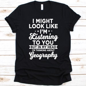 I Might Look Like I'm Listening To You Shirt, Geschenk für Geografen, Erdkunde, Erdkunde, Erdkunde Liebhaber, Humangeographie, Physische Geografie