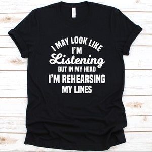 I May Look Like I&#39;m Listening But In My Head I&#39;m Rehearsing Shirt, Actor Gift, Actress Shirt, Theater Actor, Movie Actor, Performing Artist