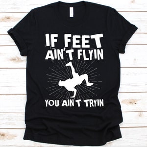 If Feet Ain&#39;t Flyin You Ain&#39;t Tryin Shirt, Breakdancing Graphic, Gift For Dancers, Street Dancer, Breaking, Hip hop, Break Dancing Lovers