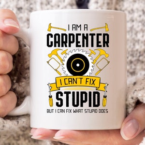 I Am A Carpenter I Can&#39;t Fix Stupid Mug, Woodworking Coffee Cup For Woodworkers And Carpenters, Carpentry Gift For Lumberjack And Handyman
