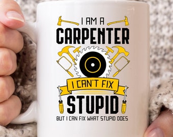I Am A Carpenter I Can't Fix Stupid Mug, Woodworking Coffee Cup For Woodworkers And Carpenters, Carpentry Gift For Lumberjack And Handyman