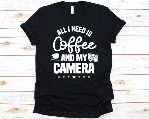 All I Need Is Coffee And My Camera Photography Shirt Gift All I Need Is Coffee And My Camera Photography Shirt Gift