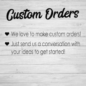 May include: Image with the text "Custom Orders" in a cursive font. Below, it reads "We love to make custom orders!" and "Just send us a conversation with your ideas to get started!" on a white wood-grain background.