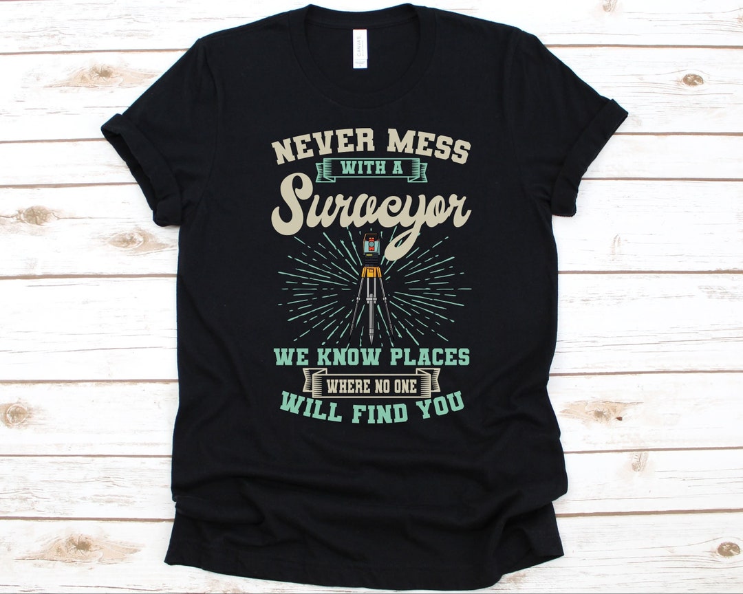 Never Mess With A Surveyor Shirt, Gift for Surveyors, Land