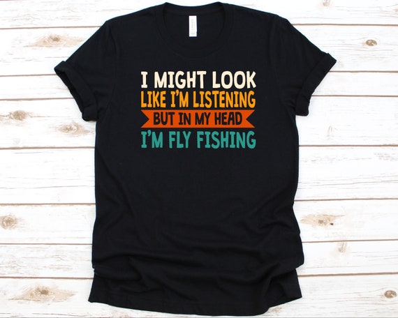 I Might Look Like I'm Listening But in My Head I'm Fly Fishing Shirt, Gift For Fishermen, Fishing Lovers, Fly Fishing Design, Fly Fishers
